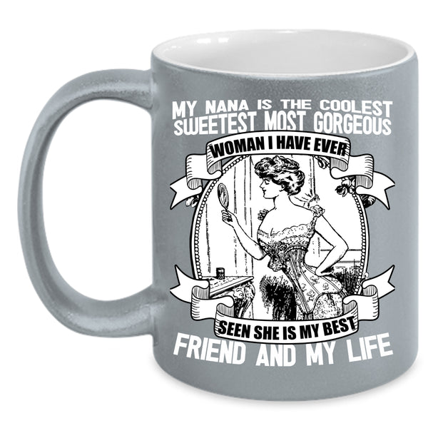 My Nana Is The Coolest Coffee Mug, She Is My Best Friend And My Life Coffee Cup