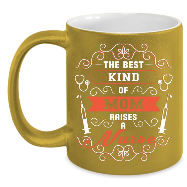 The Best Kind Of Mom Raises A Nurse Coffee Mug, Awesome Nurses Coffee Cup