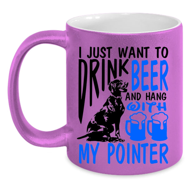 Hang With My Pointer Coffee Mug, I Just Want To Drink Beer Accent Mug
