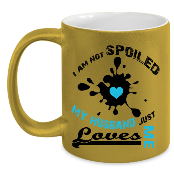 I Am Not Spoiled My Husband Just Loves Me Mug