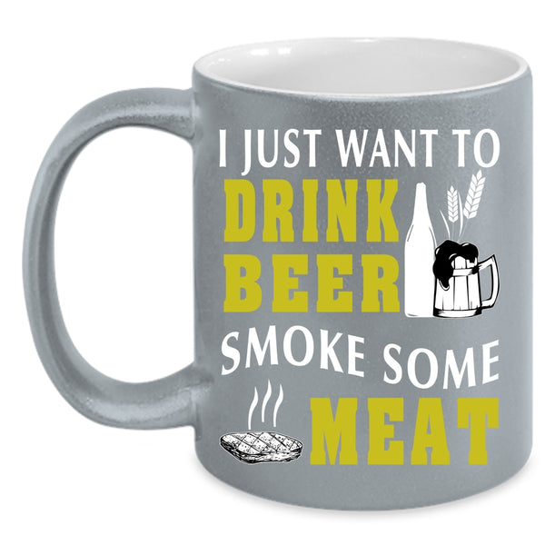 I Just Want To Drink Beer Smoke Some Meat Coffee Mug, Funny Coffee Cup