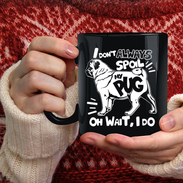 I Don't Always Spoil My Pug Coffee Mug, Funny Pug Coffee Cup