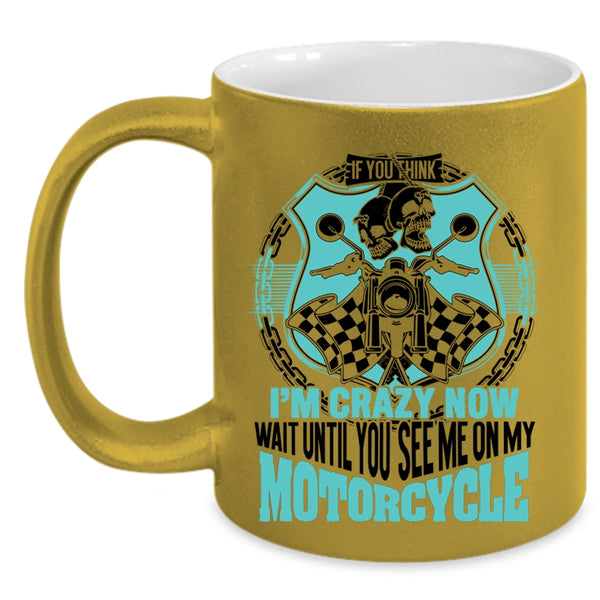You See Me On My Motorcycle Coffee Mug, If You Think I'm Crazy Accent Mug