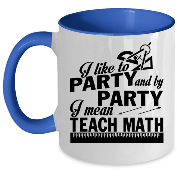 I Mean Teach Math Coffee Mug, I Like To Party And By Party Accent Mug