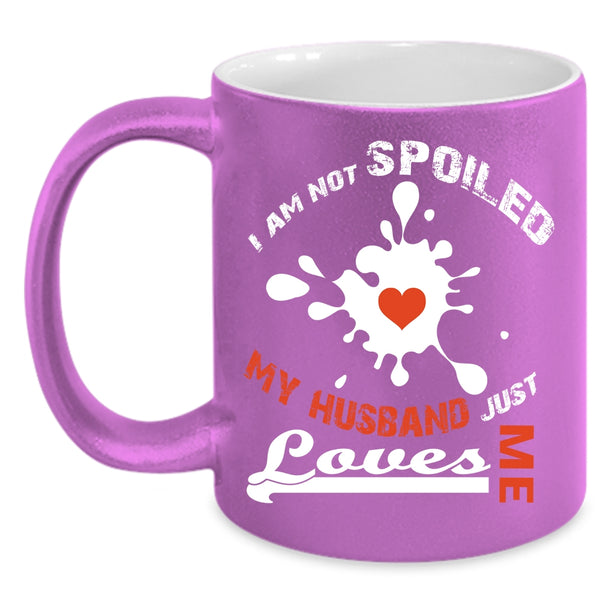 I Am Not Spoiled Cup, My Husband Just Loves Me Mug