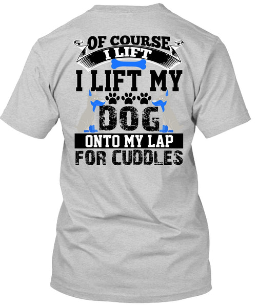 I Lift My Dog Onto My Lap T Shirt, I Love My Dog T Shirt