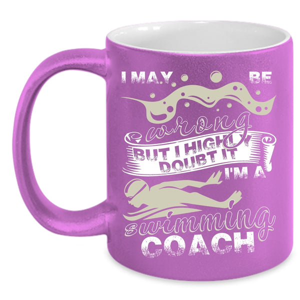 I May Be Wrong Coffee Mug, I'm A Swimming Coach Coffee Cup
