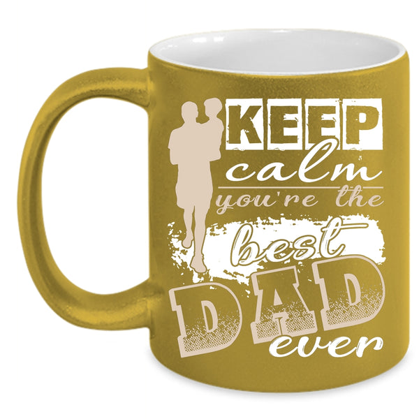 Keep Calm Coffee Mug, You're The Best Dad Ever Coffee Cup
