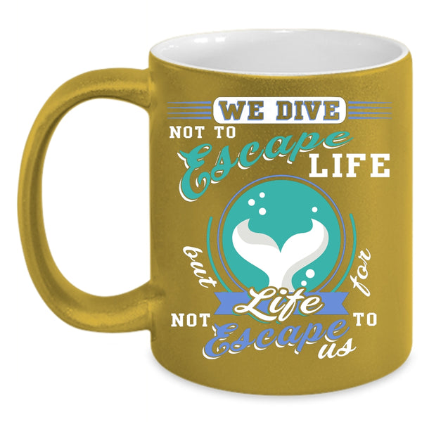 We Dive Not To Escape Life Coffee Mug, I Love Diving Coffee Cup