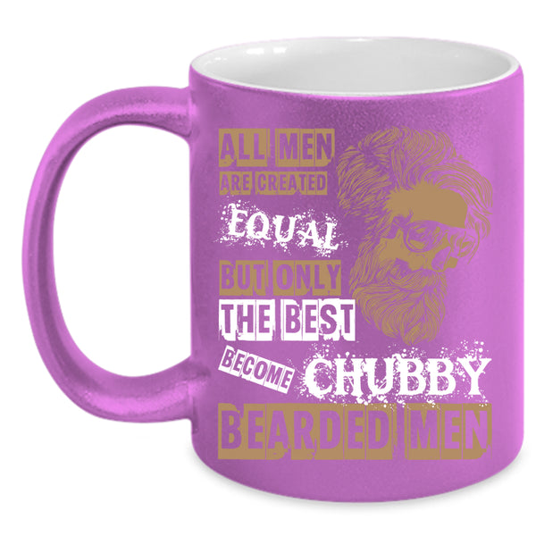 All Men Are Created Equal Coffee Mug, Only The Best Become Chubby Bearded Men Coffee Cup