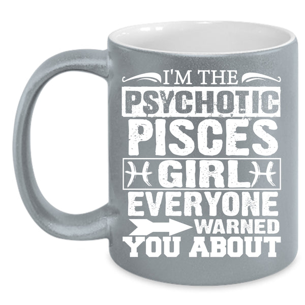 I'm The Psychotic Pisces Girl Coffee Mug, Cool Girls Coffee Cup