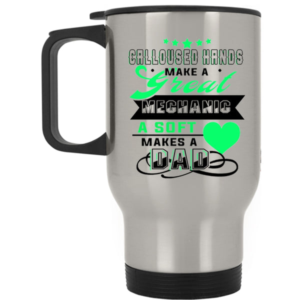 A Soft Makes A Dad Travel Mug, Calloused Hands Make A Great Mechanic Mug