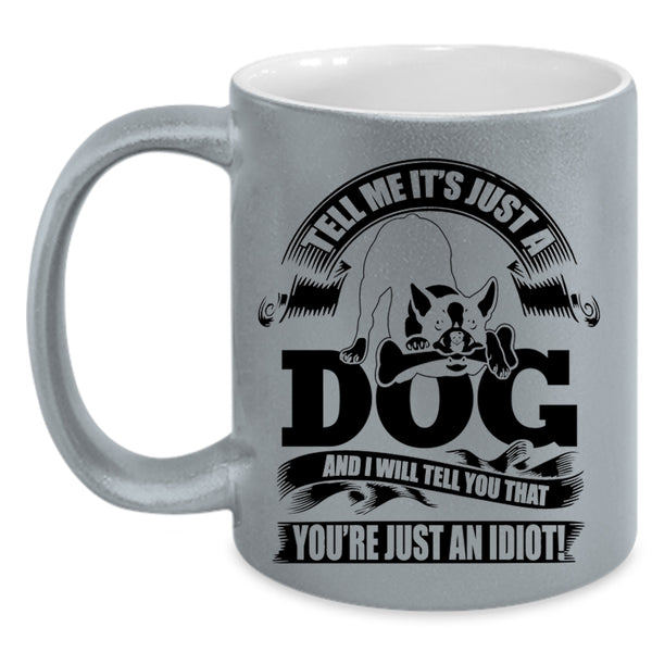 I Will Tell You That You're Just An Idiot Coffee Mug, Tell Me It's Just A Dog Accent Mug
