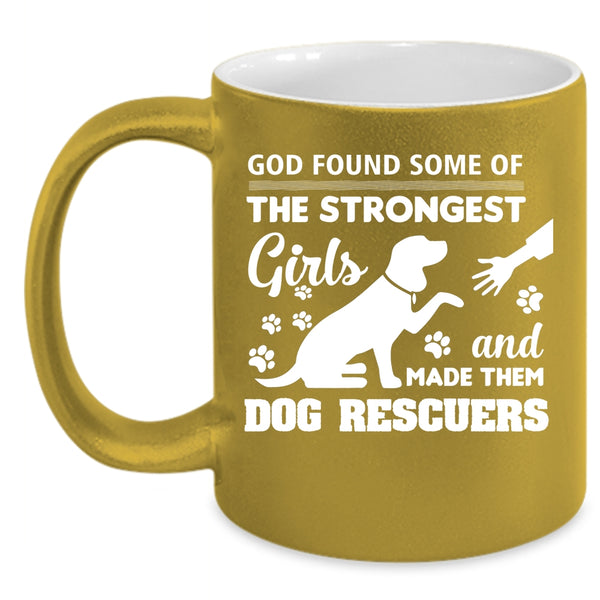 God Found Some Of The Strongest Girls Mug, Dog Rescuers Cup