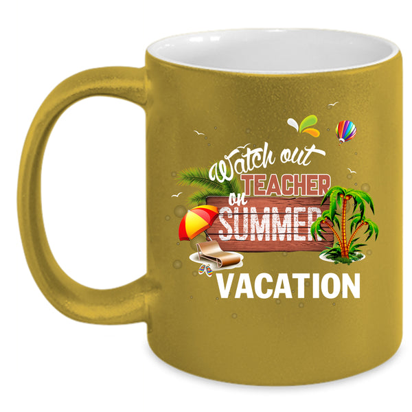 Watch Out Teacher On Summer Vacation Coffee Mug, Outdoor Coffee Cup