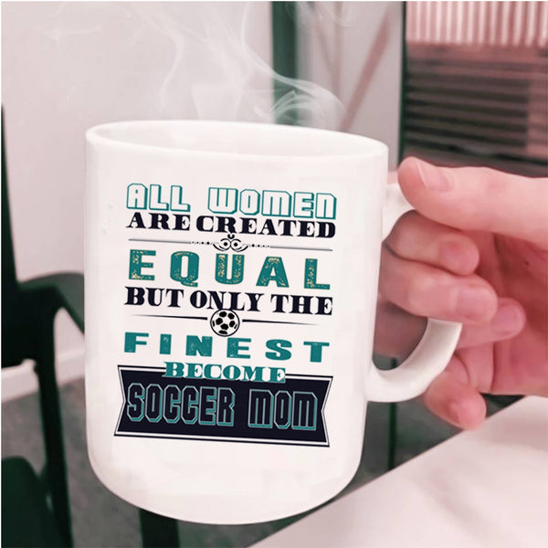 On;y The Finest Become Soccer Mom Coffee Mug, All Women Are Created Equal Cup