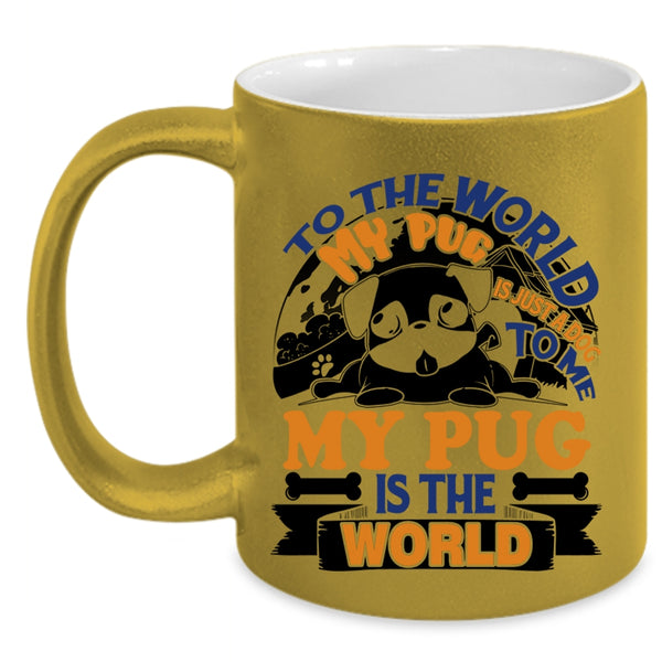 To Me My Pug Is The World Coffee Mug, To The World My Pug Is Just A Dog Accent Mug