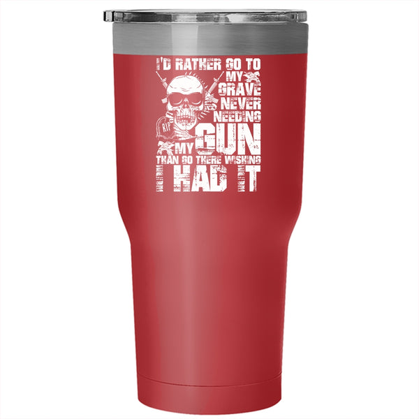 I'd Rather Go To My Grave Never Needing My Gun Tumbler 30 oz Stainless Steel, Cool Travel Mug