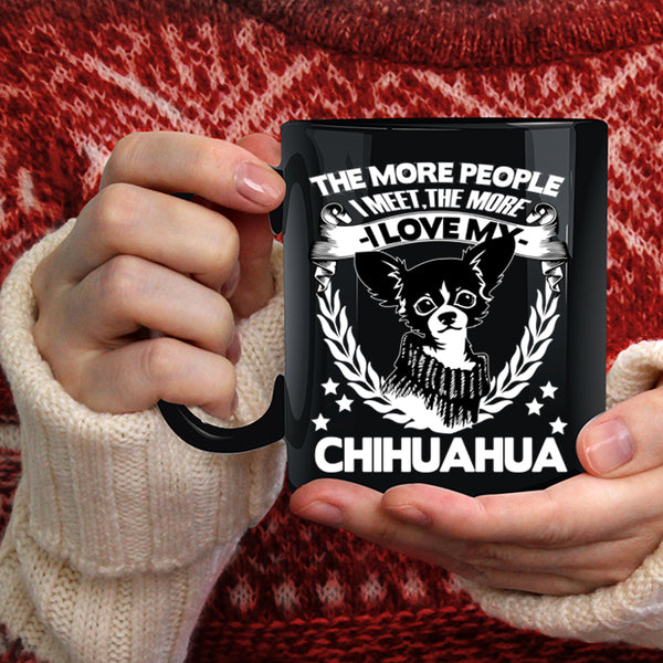 The More People I Meet Coffee Mug, The More I Love My Chihuahua Coffee Cup