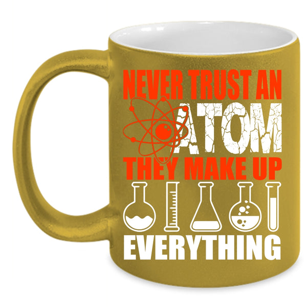 Never Trust An Atom They Make Up Everything Coffee Mug, Funny Scientist Coffee Cup