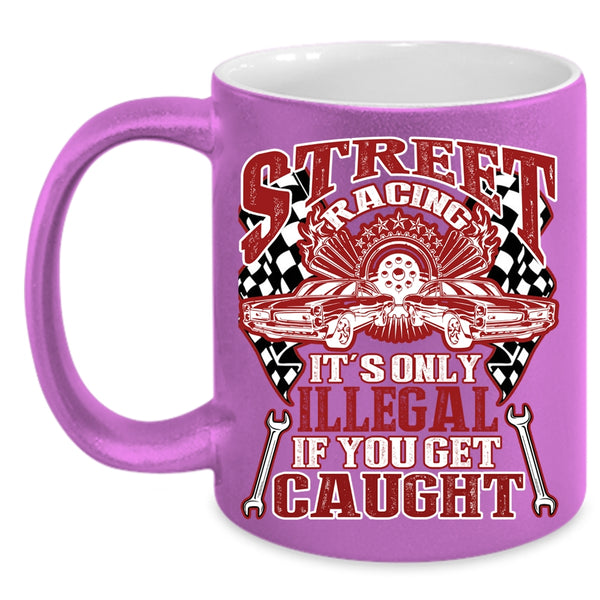 Street Racing Coffee Mug, It's Only Illegal If You Get Caught Coffee Cup