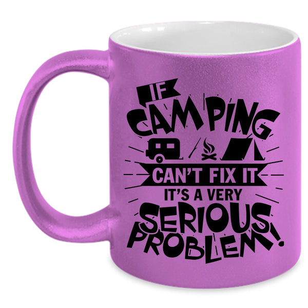 It's A Very Serious Problem Coffee Mug, If Camping Can't Fix It Accent Mug