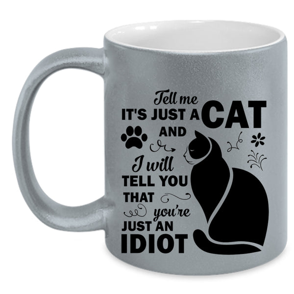 Tell Me Just A Cat Mug, You're Just An Idiot Cup