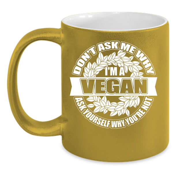 Don't Ask Me Why I'm A Vegan Coffee Mug, Funny Vegan Coffee Cup
