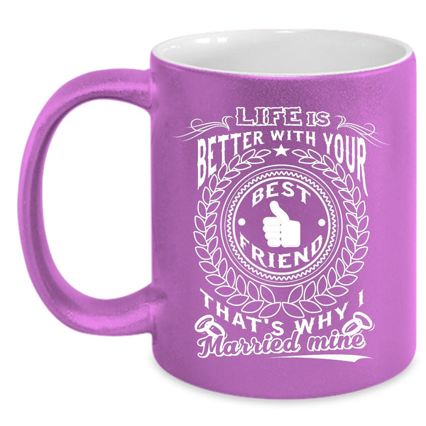 Life Is Better With Your Best Friend Coffee Mug, I Married My Best Friend Coffee Cup