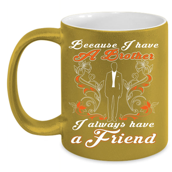 Because I Have A Brother Coffee Mug, I Always Have A Friend Coffee Cup