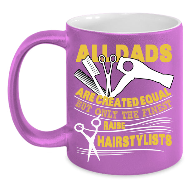 Only The Finest Dads Raise Hairstylists Coffee Mug, Best Dad Ever Coffee Cup