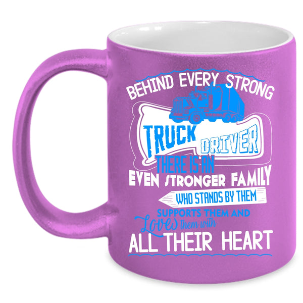 Behind Every Strong Truck Driver Coffee Mug, There Is An Even Stronger Family Coffee Cup