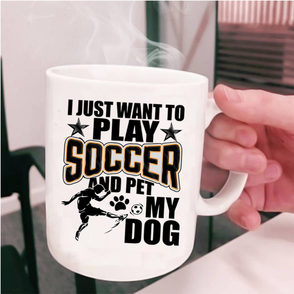 My Dog Coffee Mug, I Just Want To Play Soccer And Pet Cup