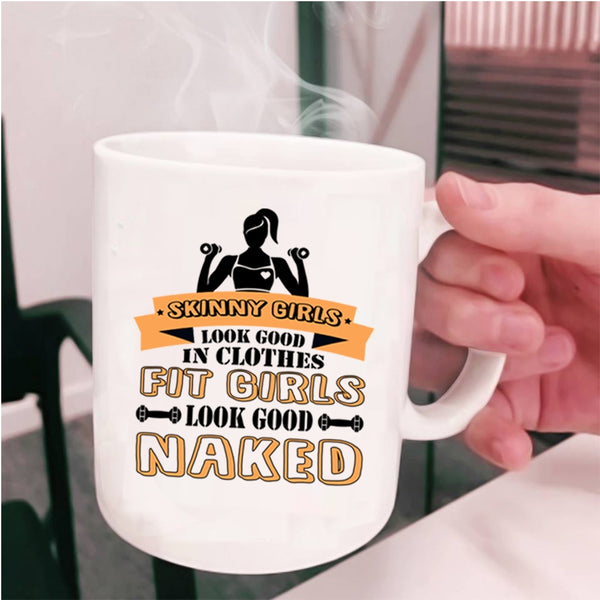 Fit Girls Look Good Naked Coffee Mug, Skinny Girls Look Good In Clothes Cup