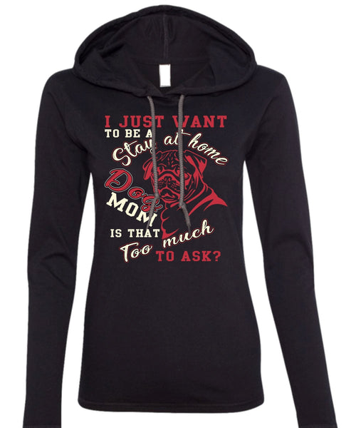 I Just Want To Be A Stay At Home Dog Mom T Shirt, Being A Mom T Shirt (Anvil Ladies Ringspun Hooded)