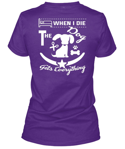 When I Die The Dog Gets Everything T Shirt, I Love Dogs T Shirt