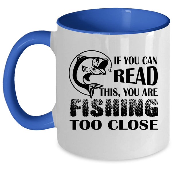 Your Are Fishing Too Close Coffee Mug, If You Read This Accent Mug