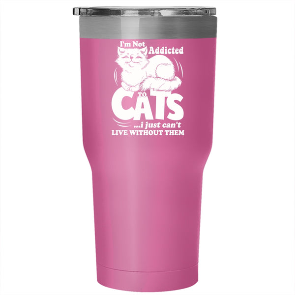 I'm Not Addicted To Cats Tumbler 30 oz Stainless Steel, I Just Can't Live Without Them Travel Mug