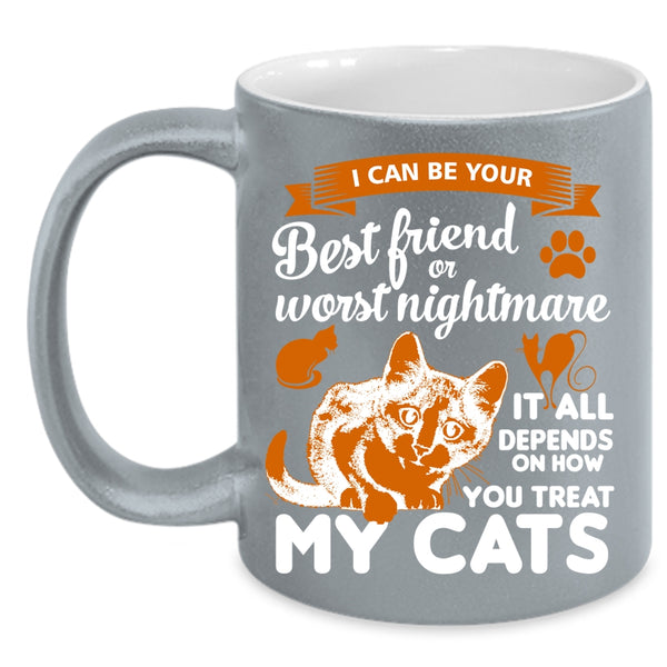 I Can Be Your Best Friend Or Worst Nightmare Cup, My Cats Mug