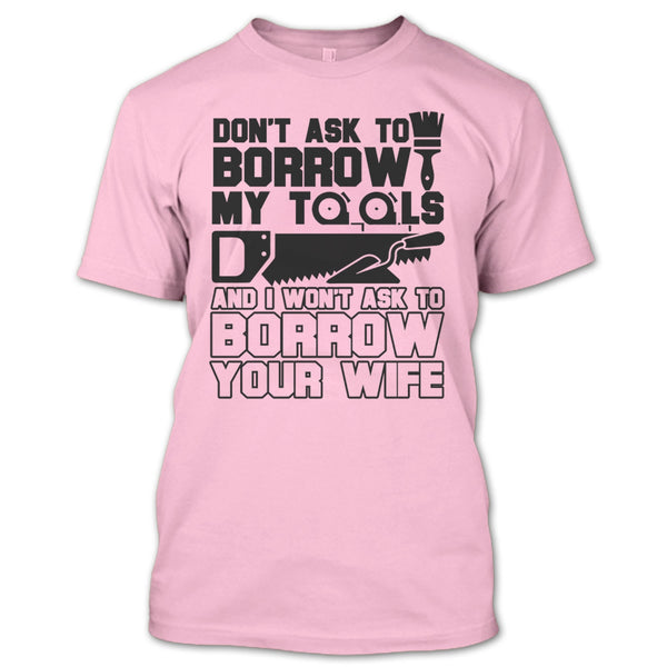 Don't Ask To Borrow My Tools T Shirt, Coolest Carpenter T Shirt