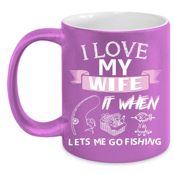 I Love My Wife Coffee Mug, When Lets Me Go Fishing Coffee Cup