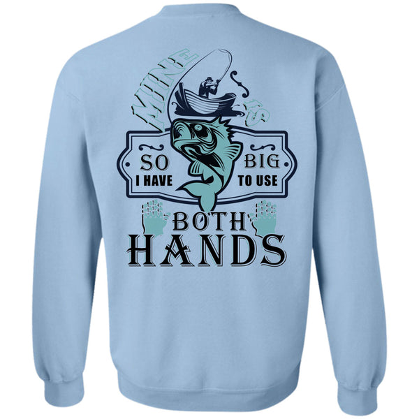 Being A Fisherman T Shirt, Mine Is So Big I Have To Use Both Hands Sweatshirt