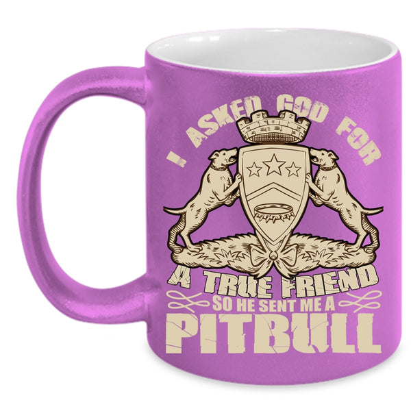 I Asked God For A True Friend Coffee Mug, He Sent Me A Pitbull Coffee Cup