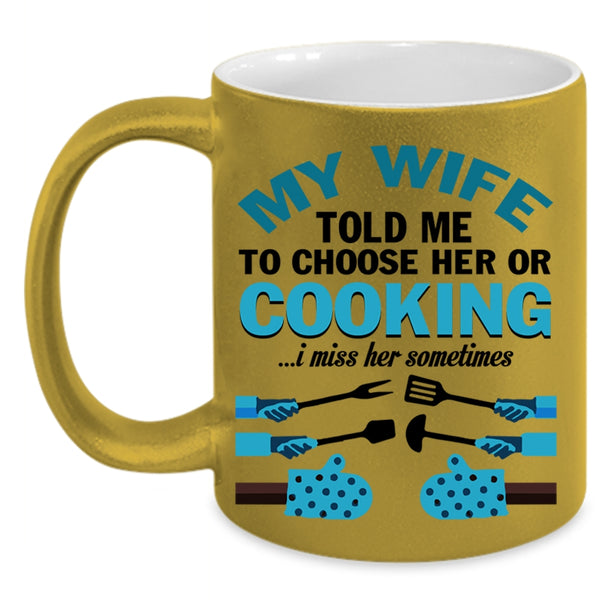 Cute Wife Coffee Mug, My Wife Told Me To Choose Her Or Cooking Accent Mug
