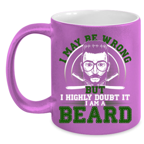 I May Be Wrong But I Highly Doubt It Coffee Mug, I Am A Beard Coffee Cup