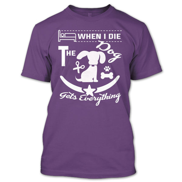 When I Die The Dog Get Everything T Shirt, Coolest Dog T Shirt