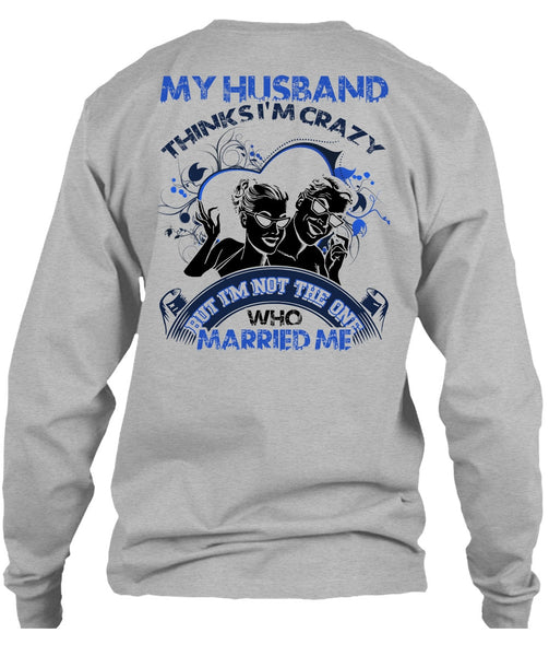 My Husband Thinks I'm Crazy T Shirt, I Love Husband T Shirt