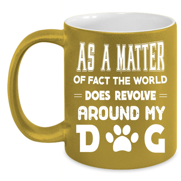 The World Does Revolve Around My Dog Coffee Mug, Cool Coffee Cup