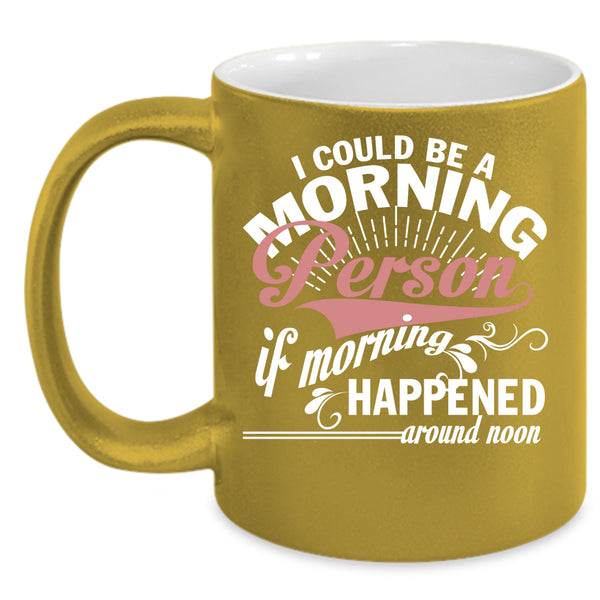 I Could Be A Morning Person Coffee Mug, If Morning Happened Around Noon Coffee Cup