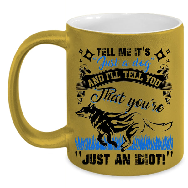 I'll Tell You That You're Just An Idiot Coffee Mug, Tell Me It's Just A Dog Accent Mug